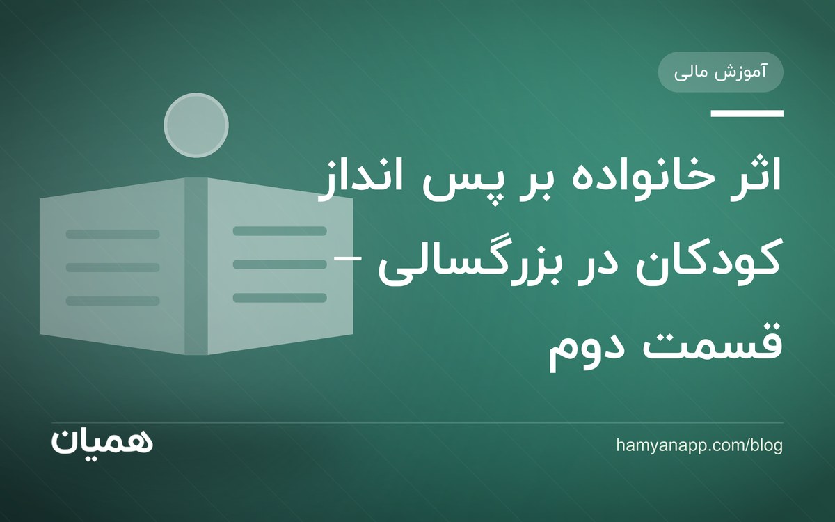 اثر خانواده بر پس انداز کودکان در بزرگسالی – قسمت دوم