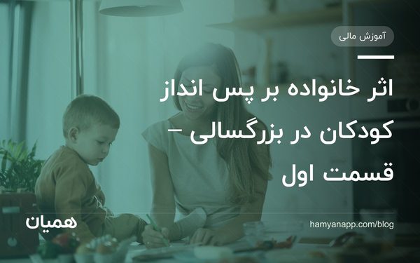 اثر خانواده بر پس انداز کودکان در بزرگسالی – قسمت اول