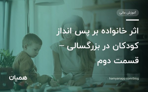 اثر خانواده بر پس انداز کودکان در بزرگسالی – قسمت دوم